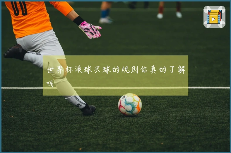 世界杯滚球买球的规则你真的了解吗