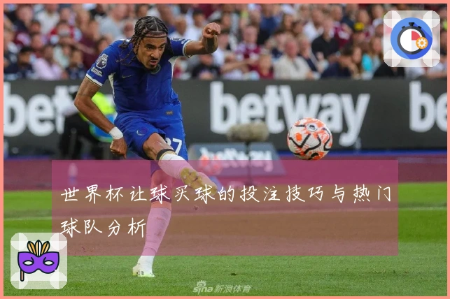世界杯让球买球的投注技巧与热门球队分析