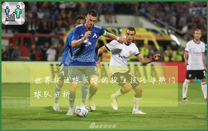 世界杯让球买球的投注技巧与热门球队分析