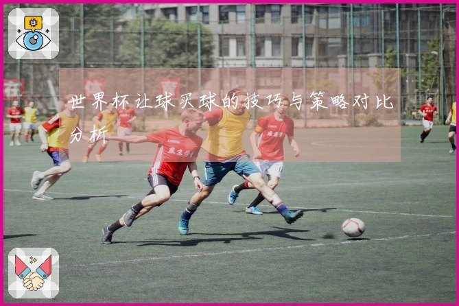 世界杯让球买球的技巧与策略对比分析