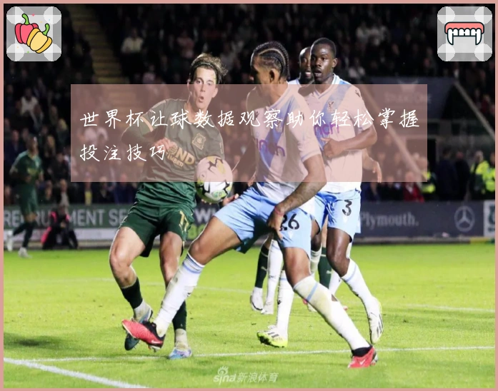 世界杯让球数据观察助你轻松掌握投注技巧