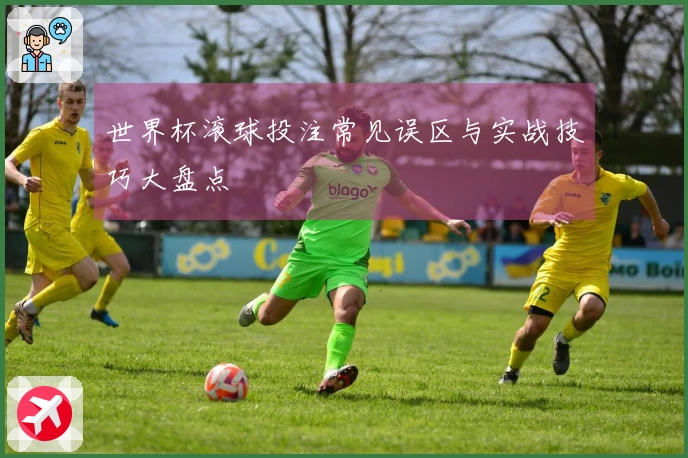 世界杯滚球投注常见误区与实战技巧大盘点