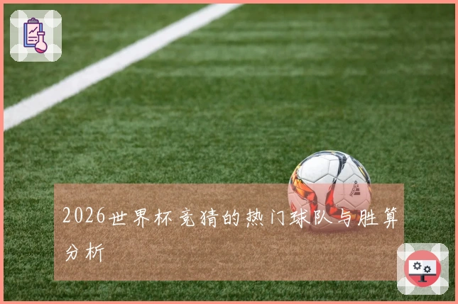 2026世界杯竞猜的热门球队与胜算分析
