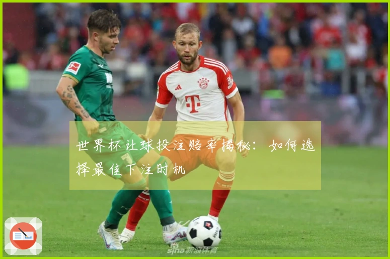 世界杯让球投注赔率揭秘：如何选择最佳下注时机