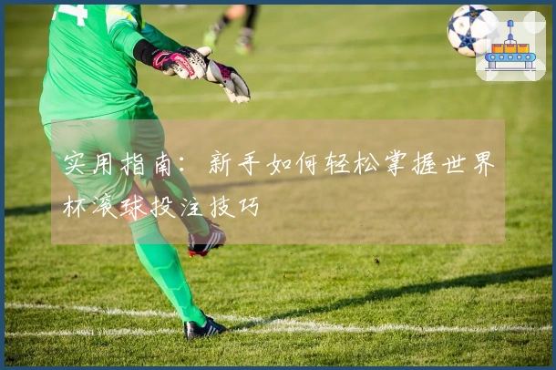 实用指南：新手如何轻松掌握世界杯滚球投注技巧