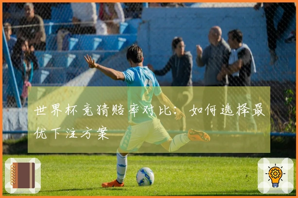 世界杯竞猜赔率对比：如何选择最优下注方案