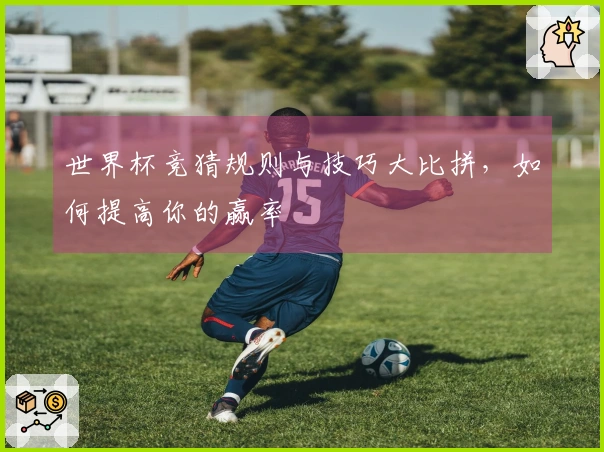 世界杯竞猜规则与技巧大比拼,如何提高你的赢率