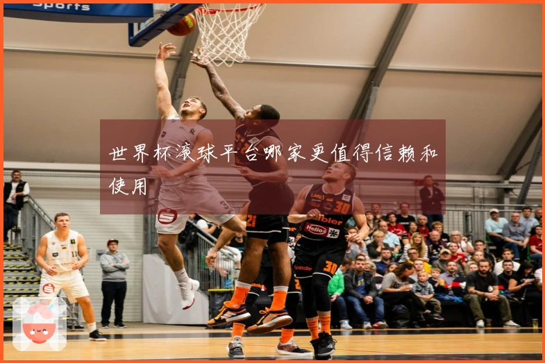 世界杯滚球平台哪家更值得信赖和使用
