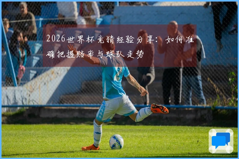 2026世界杯竞猜经验分享：如何准确把握赔率与球队走势