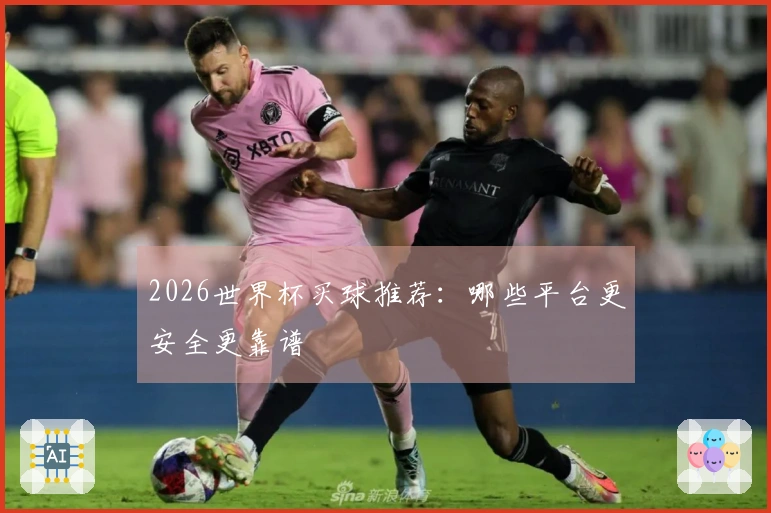 2026世界杯买球推荐：哪些平台更安全更靠谱