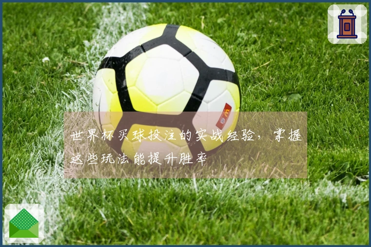 世界杯买球投注的实战经验，掌握这些玩法能提升胜率