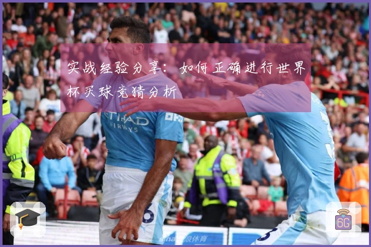 实战经验分享：如何正确进行世界杯买球竞猜分析